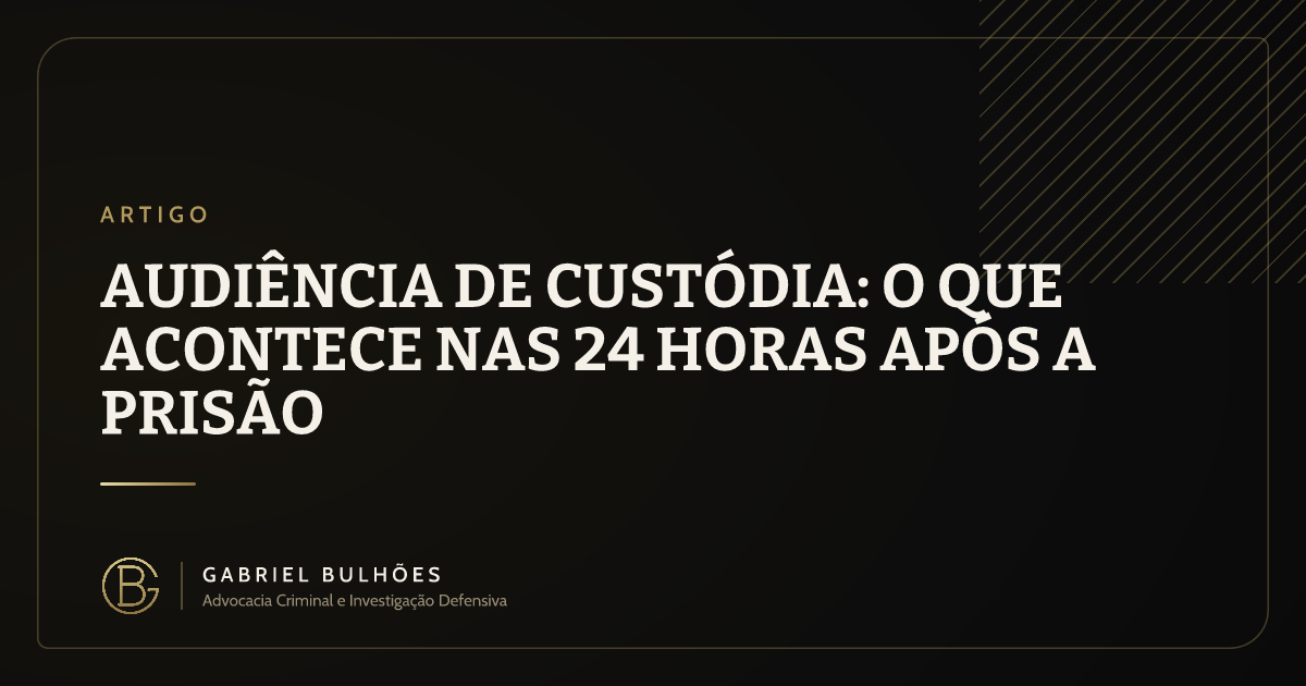 Audiência de custódia: o que acontece nas 24 horas após a prisão