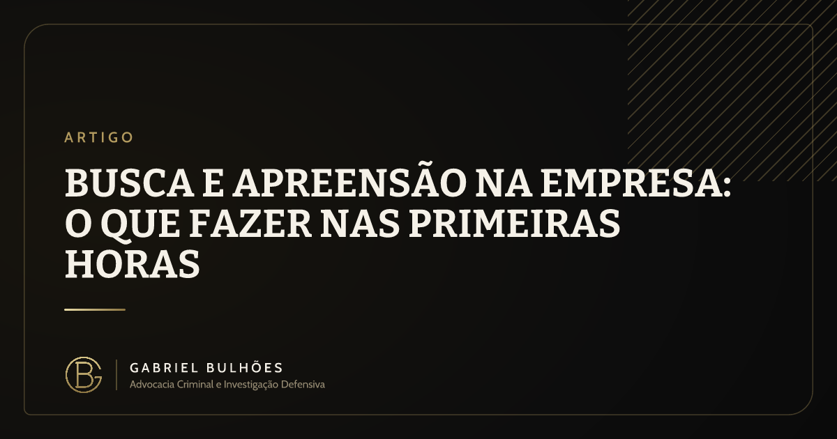 Busca e apreensão na empresa: o que fazer nas primeiras horas
