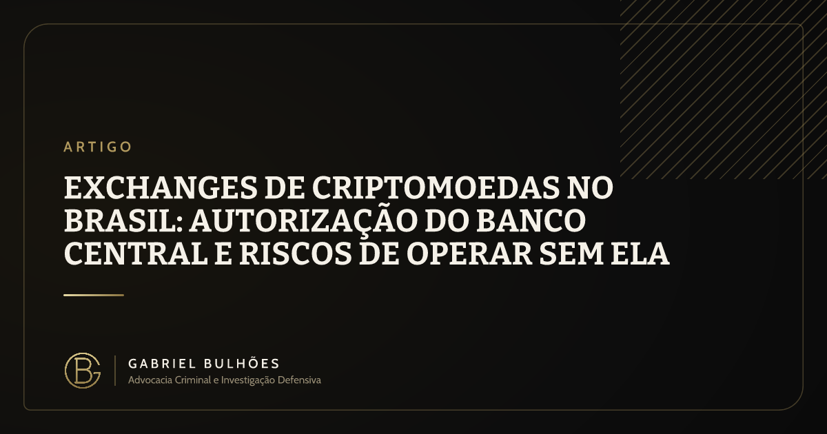 Exchanges de criptomoedas no Brasil: autorização do Banco Central e riscos de operar sem ela
