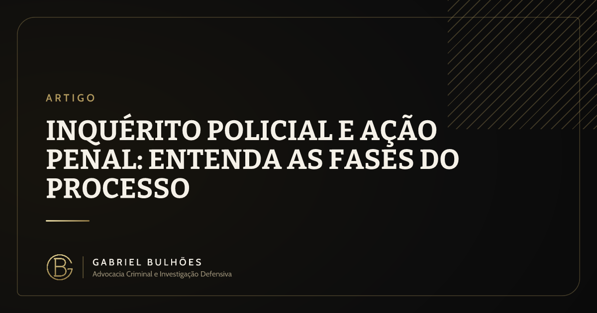 Inquérito policial e ação penal: entenda as fases do processo