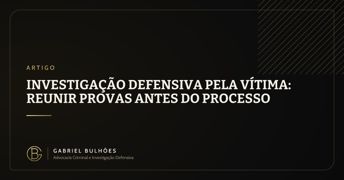 Investigação defensiva pela vítima: reunir provas antes do processo