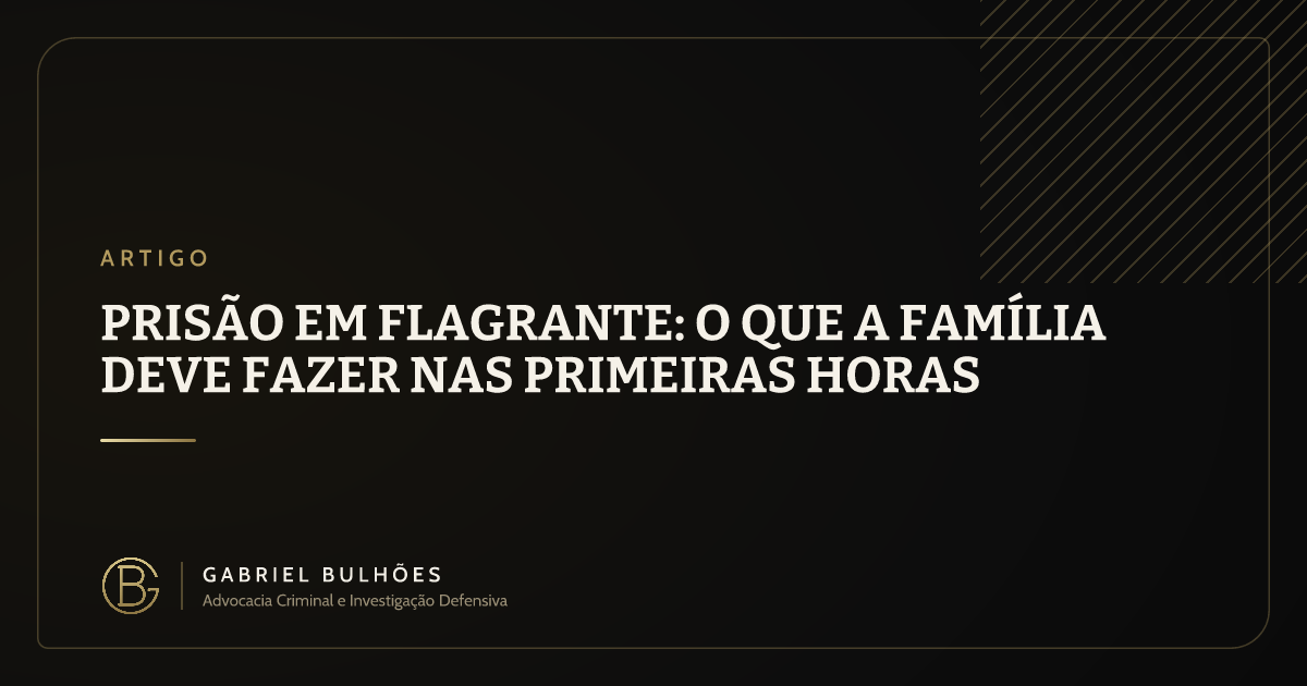 Prisão em flagrante: o que a família deve fazer nas primeiras horas