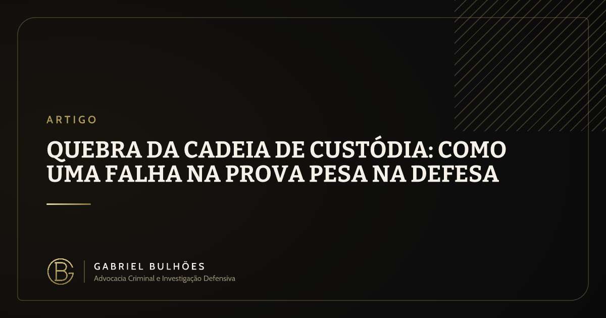 Quebra da cadeia de custódia: como uma falha na prova pesa na defesa