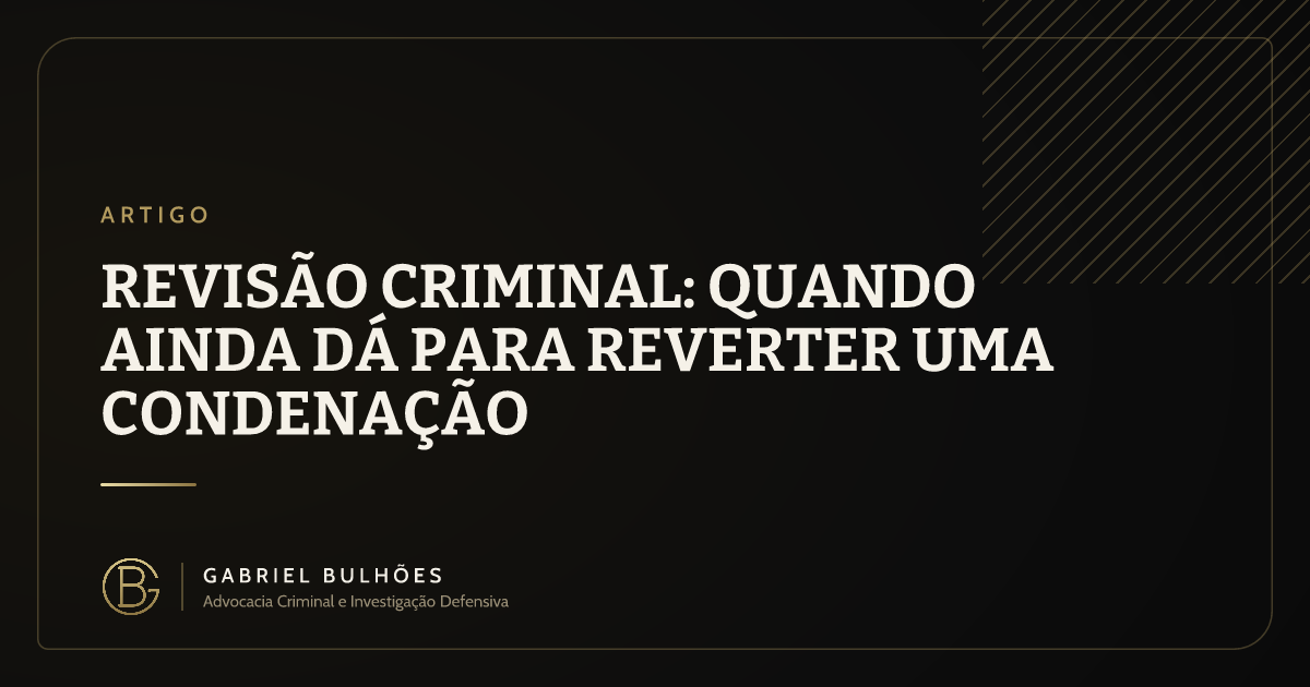 Revisão criminal: quando ainda dá para reverter uma condenação